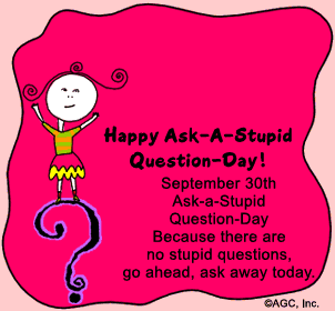 Is everybody celebrating "Ask a Stupid Question Day" today?