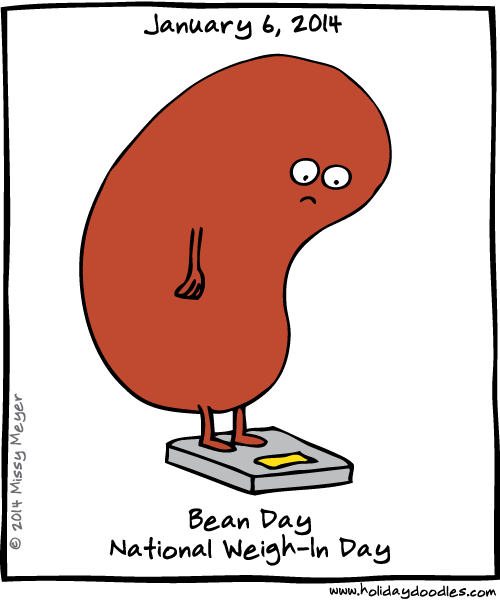 January 6, 2014: Bean Day; National Weigh-In Day